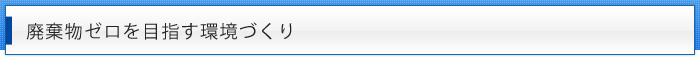 破棄物ゼロを目指す環境づくり